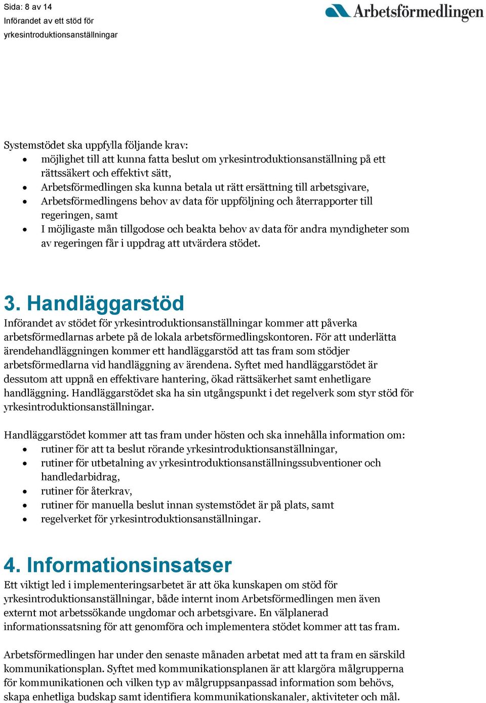 myndigheter som av regeringen får i uppdrag att utvärdera stödet. 3. Handläggarstöd Införandet av stödet för kommer att påverka arbetsförmedlarnas arbete på de lokala arbetsförmedlingskontoren.