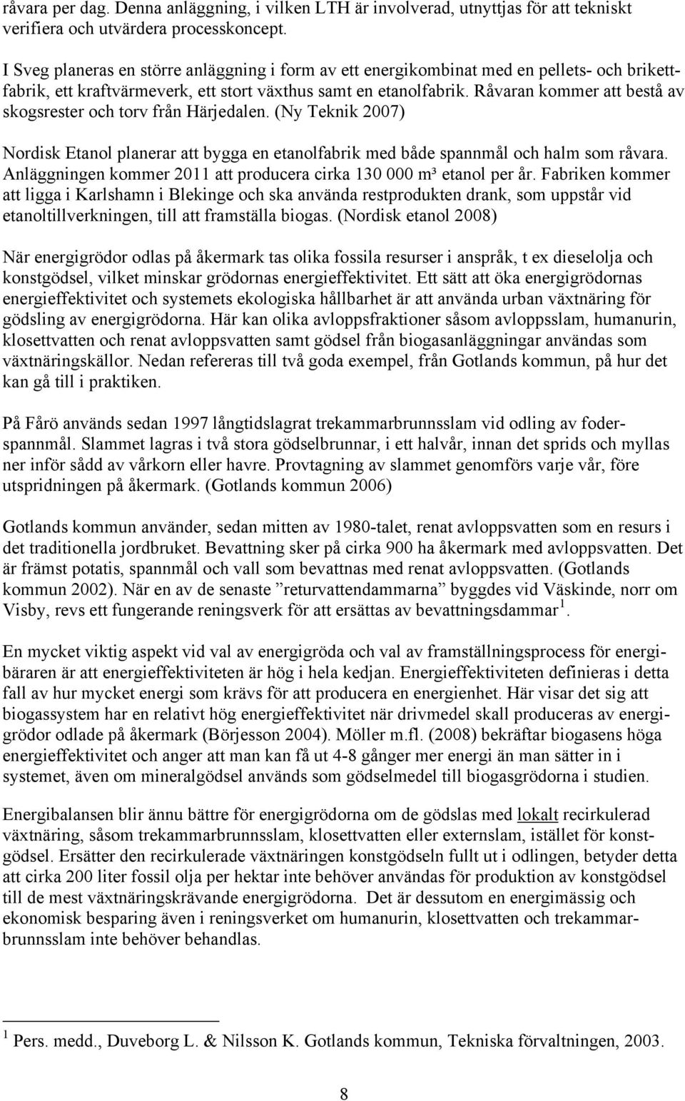 Råvaran kommer att bestå av skogsrester och torv från Härjedalen. (Ny Teknik 2007) Nordisk Etanol planerar att bygga en etanolfabrik med både spannmål och halm som råvara.