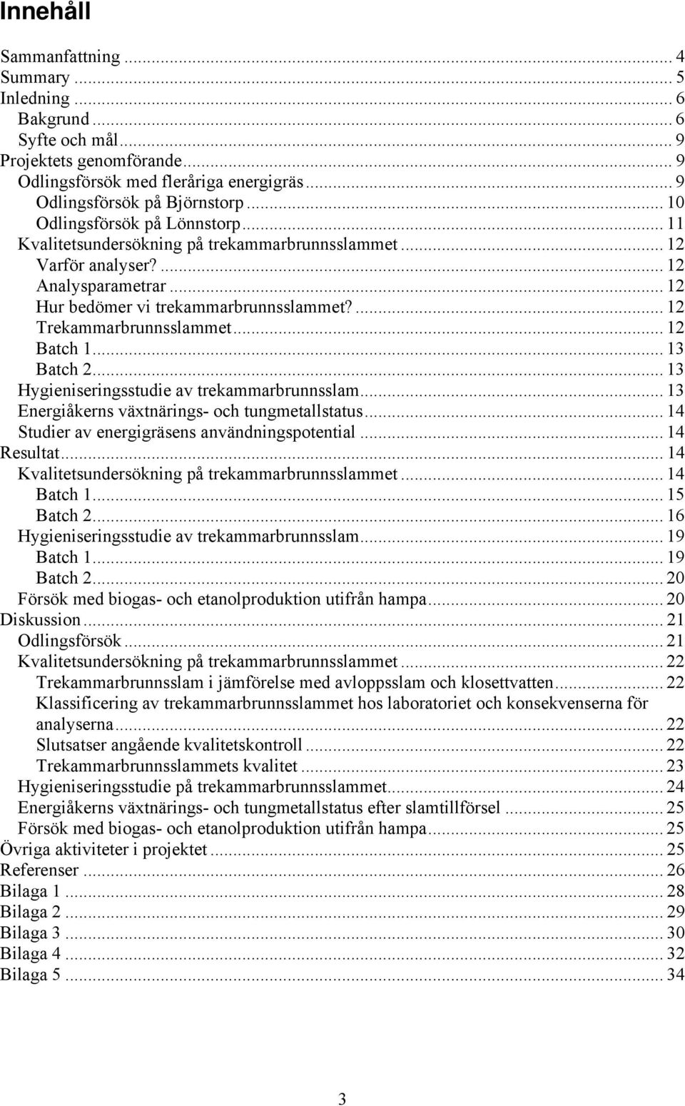 ... 12 Trekammarbrunnsslammet... 12 Batch 1... 13 Batch 2... 13 Hygieniseringsstudie av trekammarbrunnsslam... 13 Energiåkerns växtnärings- och tungmetallstatus.