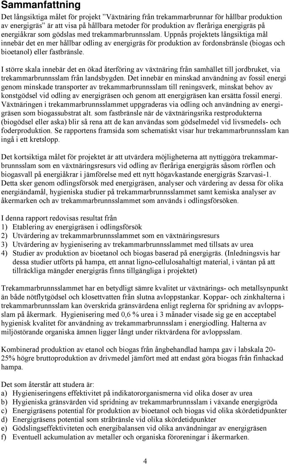 Uppnås projektets långsiktiga mål innebär det en mer hållbar odling av energigräs för produktion av fordonsbränsle (biogas och bioetanol) eller fastbränsle.