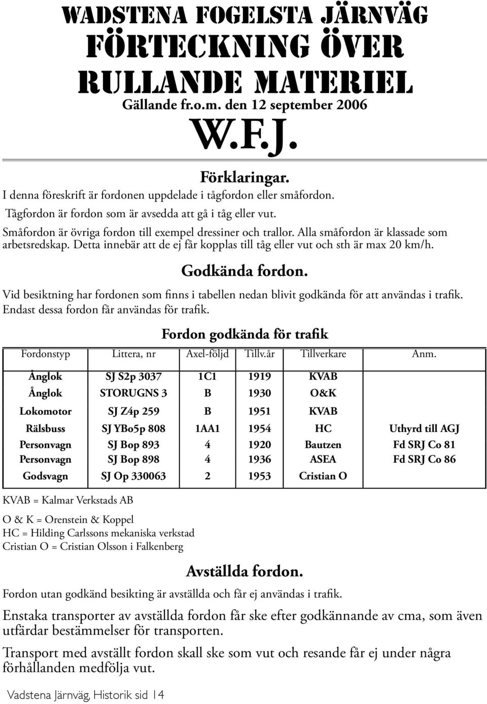 Detta innebär att de ej får kopplas till tåg eller vut och sth är max 20 km/h. Vadstena Järnväg, Historik sid 14 Godkända fordon.