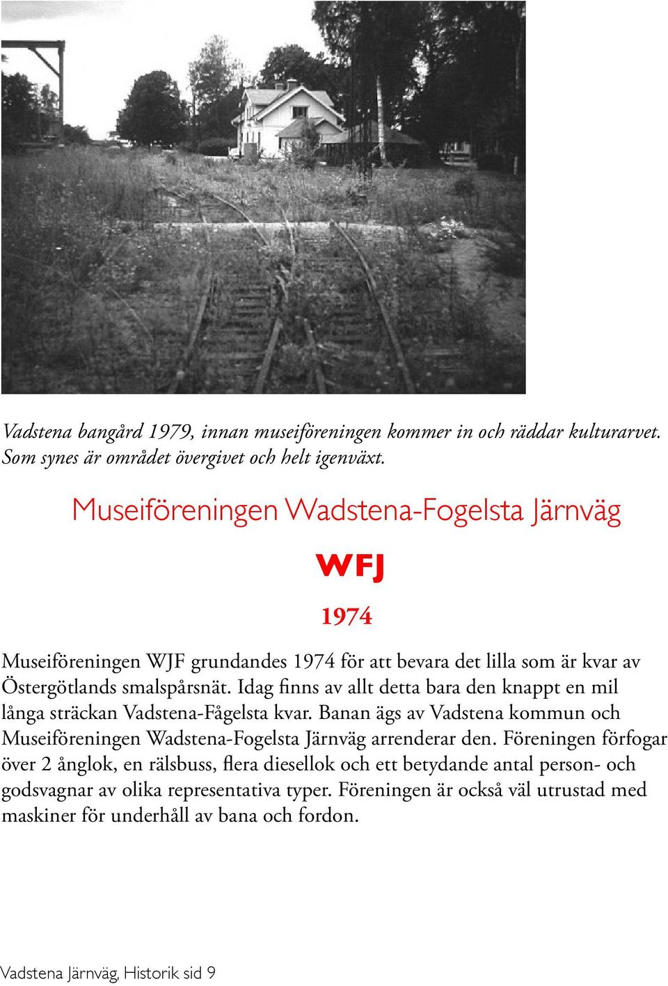 Idag finns av allt detta bara den knappt en mil långa sträckan Vadstena-Fågelsta kvar. Banan ägs av Vadstena kommun och Museiföreningen Wadstena-Fogelsta Järnväg arrenderar den.