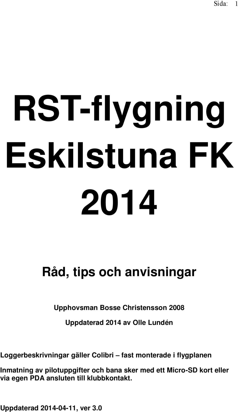fast monterade i flygplanen Inmatning av pilotuppgifter och bana sker med ett