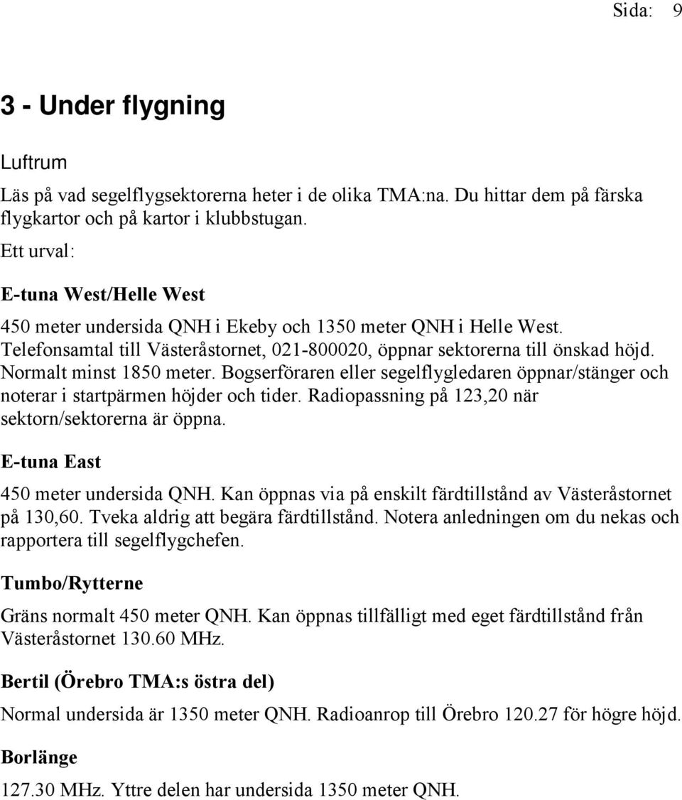 Normalt minst 1850 meter. Bogserföraren eller segelflygledaren öppnar/stänger och noterar i startpärmen höjder och tider. Radiopassning på 123,20 när sektorn/sektorerna är öppna.