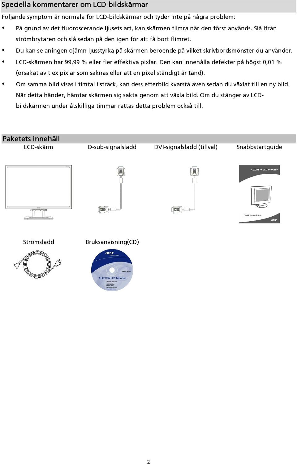 LCD-skärmen har 99,99 % eller fler effektiva pixlar. Den kan innehålla defekter på högst 0,01 % (orsakat av t ex pixlar som saknas eller att en pixel ständigt är tänd).