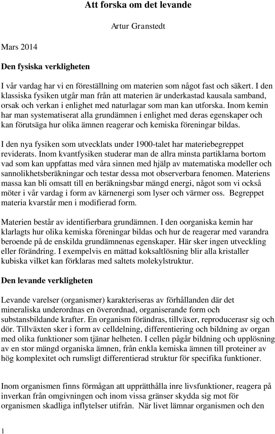 Inom kemin har man systematiserat alla grundämnen i enlighet med deras egenskaper och kan förutsäga hur olika ämnen reagerar och kemiska föreningar bildas.