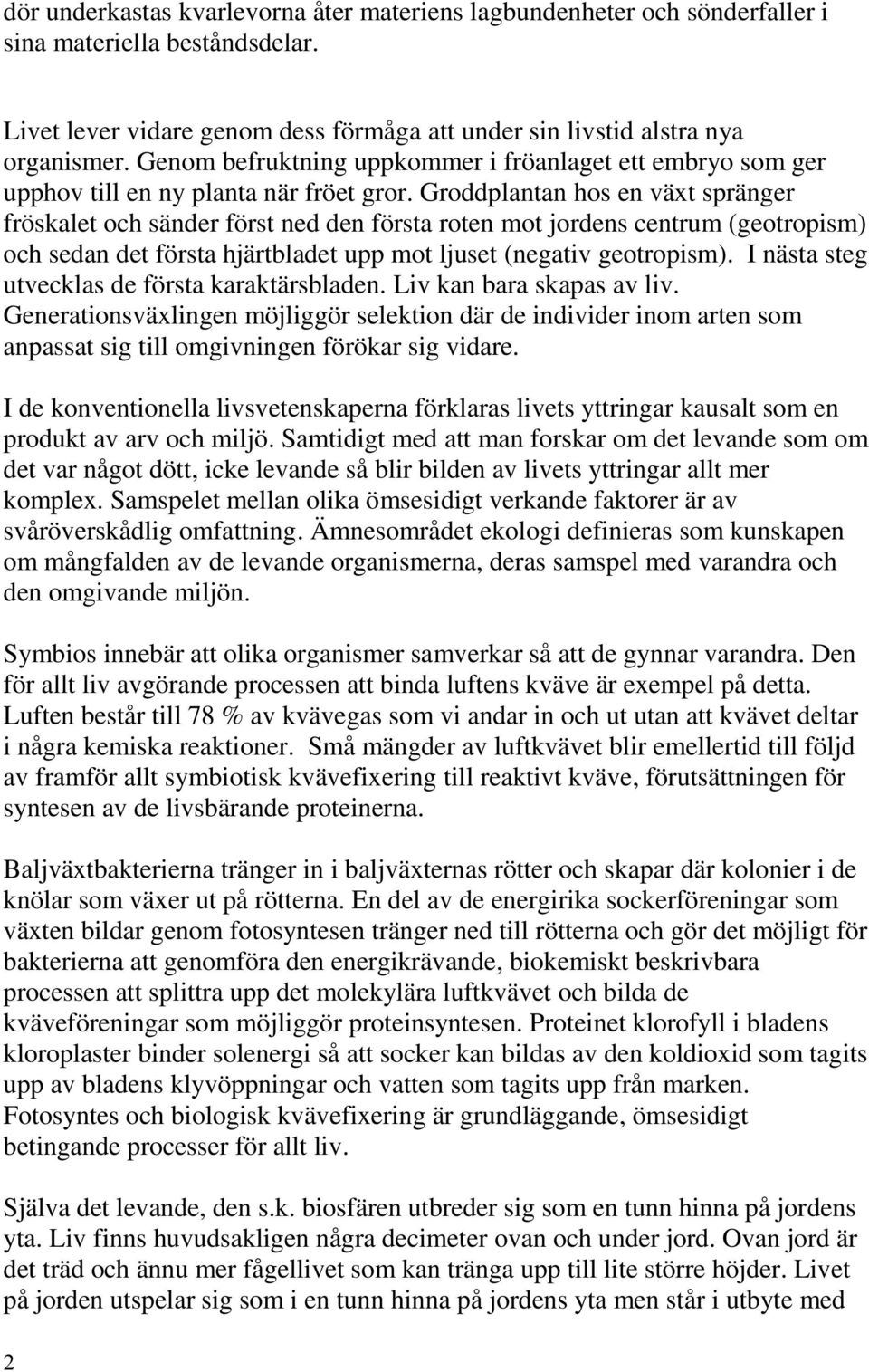 Groddplantan hos en växt spränger fröskalet och sänder först ned den första roten mot jordens centrum (geotropism) och sedan det första hjärtbladet upp mot ljuset (negativ geotropism).