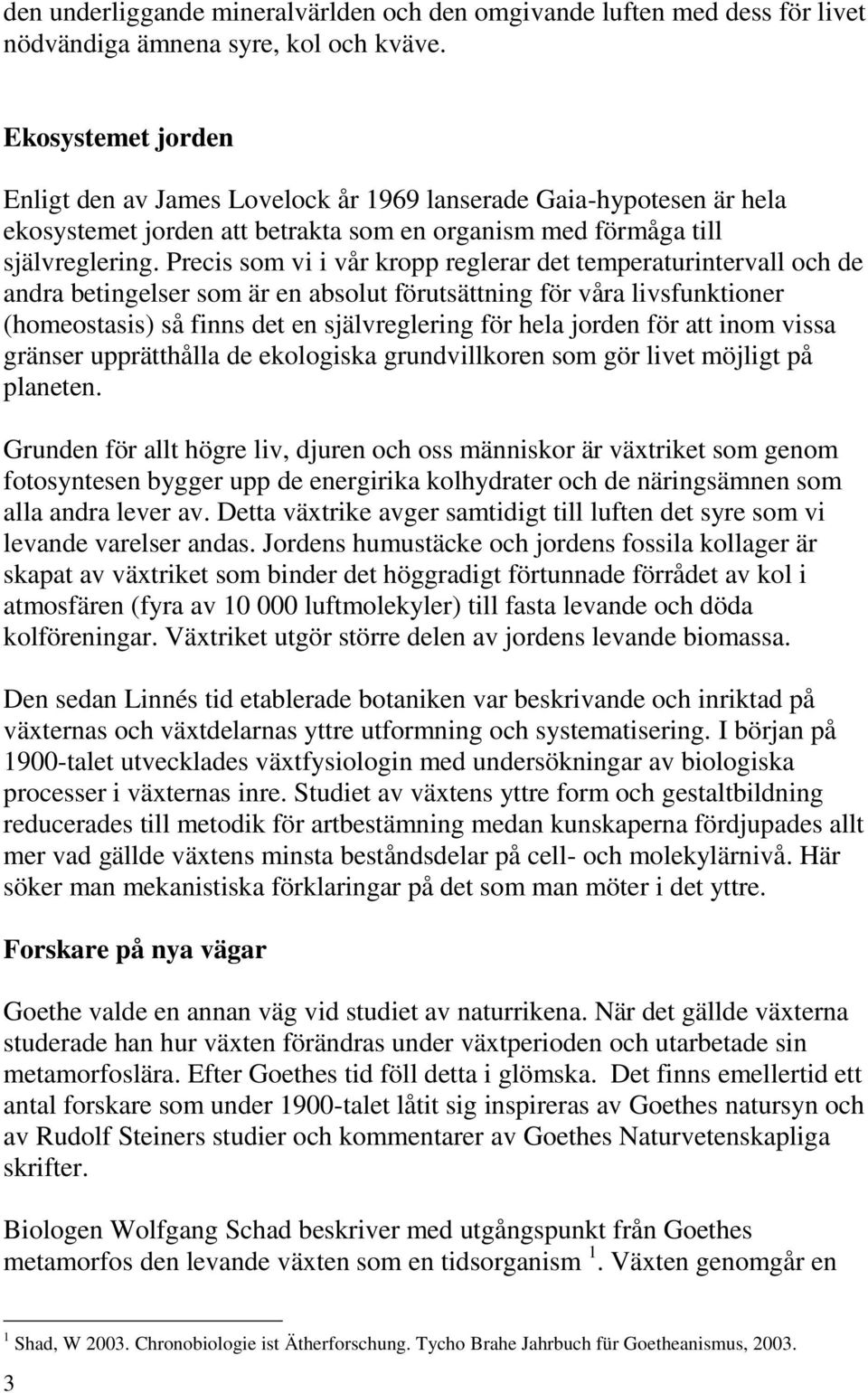 Precis som vi i vår kropp reglerar det temperaturintervall och de andra betingelser som är en absolut förutsättning för våra livsfunktioner (homeostasis) så finns det en självreglering för hela