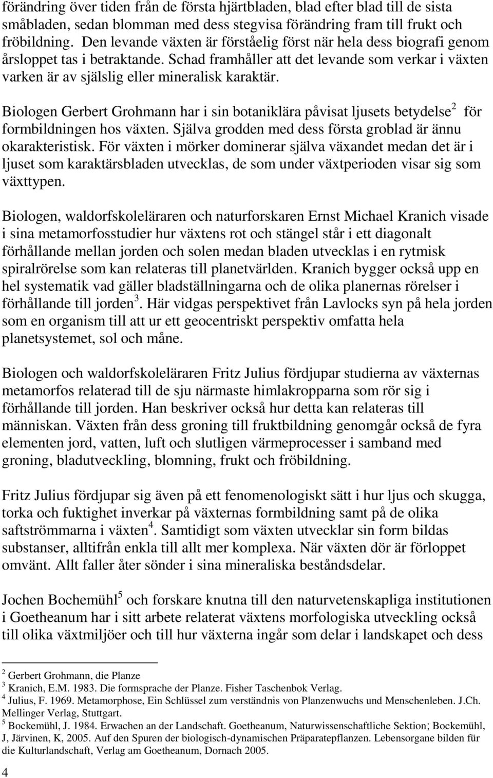 Biologen Gerbert Grohmann har i sin botaniklära påvisat ljusets betydelse 2 för formbildningen hos växten. Själva grodden med dess första groblad är ännu okarakteristisk.