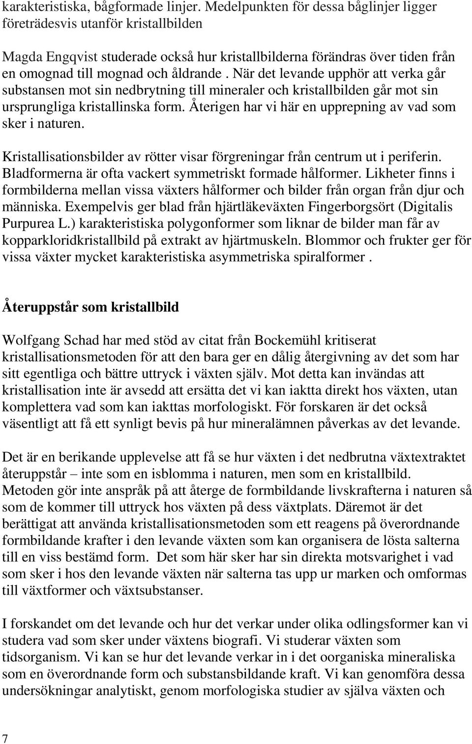 När det levande upphör att verka går substansen mot sin nedbrytning till mineraler och kristallbilden går mot sin ursprungliga kristallinska form.
