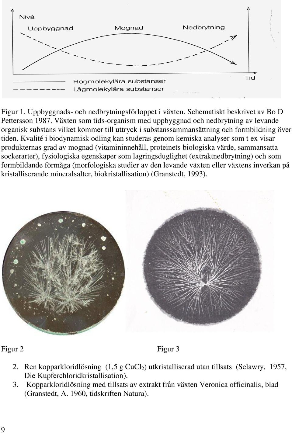 Kvalité i biodynamisk odling kan studeras genom kemiska analyser som t ex visar produkternas grad av mognad (vitamininnehåll, proteinets biologiska värde, sammansatta sockerarter), fysiologiska