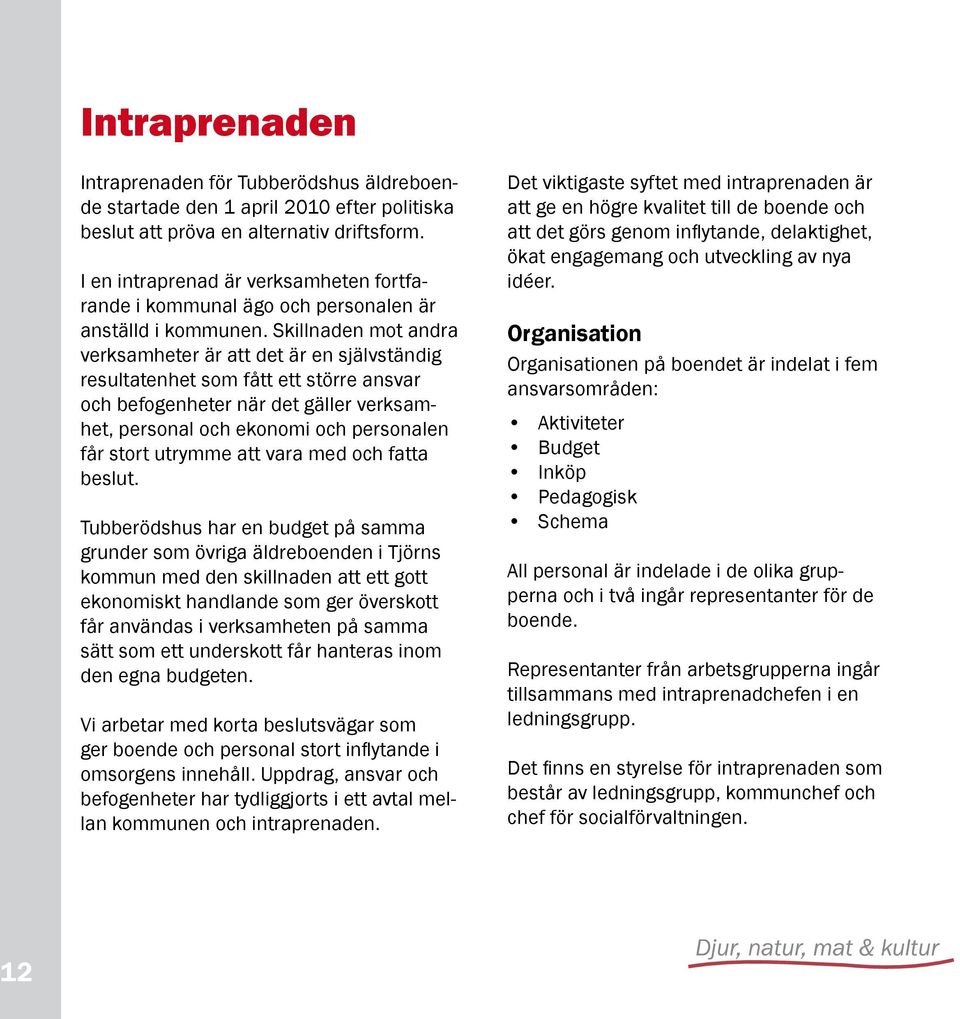 Skillnaden mot andra verksamheter är att det är en självständig resultatenhet som fått ett större ansvar och befogenheter när det gäller verksamhet, personal och ekonomi och personalen får stort