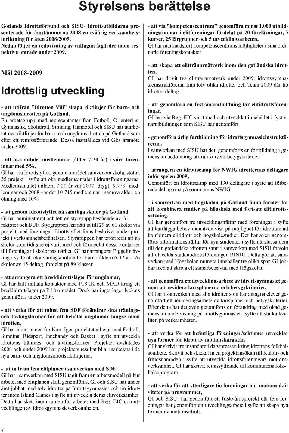 Mål 2008-2009 Idrottslig utveckling - att utifrån Idrotten Vill skapa riktlinjer för barn- och ungdomsidrotten på Gotland, En arbetsgrupp med representanter från Fotboll, Orientering, Gymnastik,