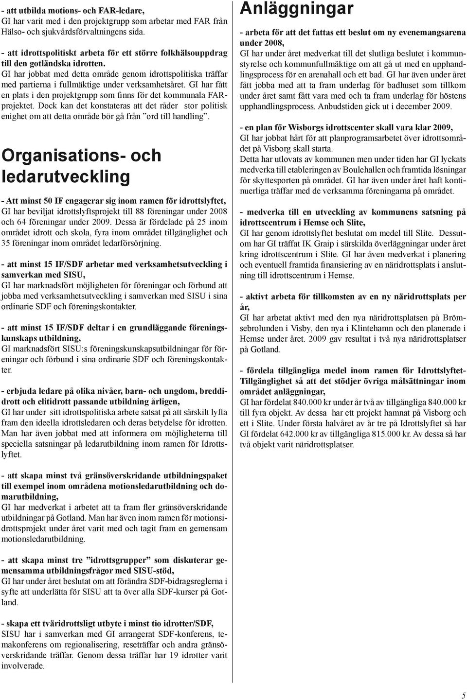 GI har jobbat med detta område genom idrottspolitiska träffar med partierna i fullmäktige under verksamhetsåret. GI har fått en plats i den projektgrupp som finns för det kommunala FARprojektet.