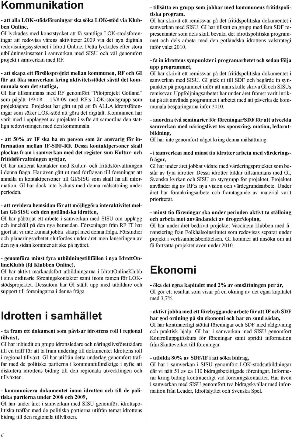 - att skapa ett försöksprojekt mellan kommunen, RF och GI för att öka samverkan kring aktivitetsstödet såväl det kommunala som det statliga, GI har tillsammans med RF genomfört Pilotprojekt Gotland