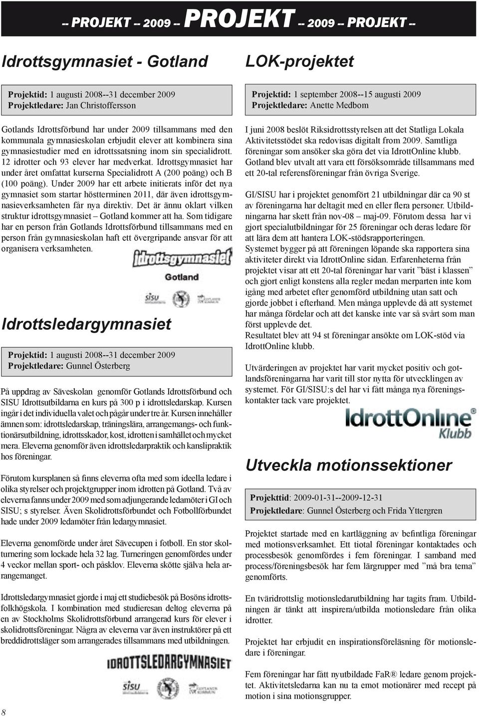 Idrottsgymnasiet har under året omfattat kurserna Specialidrott A (200 poäng) och B (100 poäng).