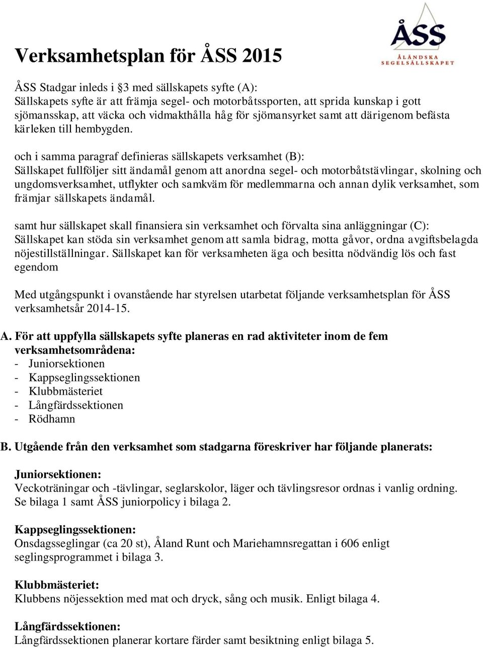 och i samma paragraf definieras sällskapets verksamhet (B): Sällskapet fullföljer sitt ändamål genom att anordna segel- och motorbåtstävlingar, skolning och ungdomsverksamhet, utflykter och samkväm