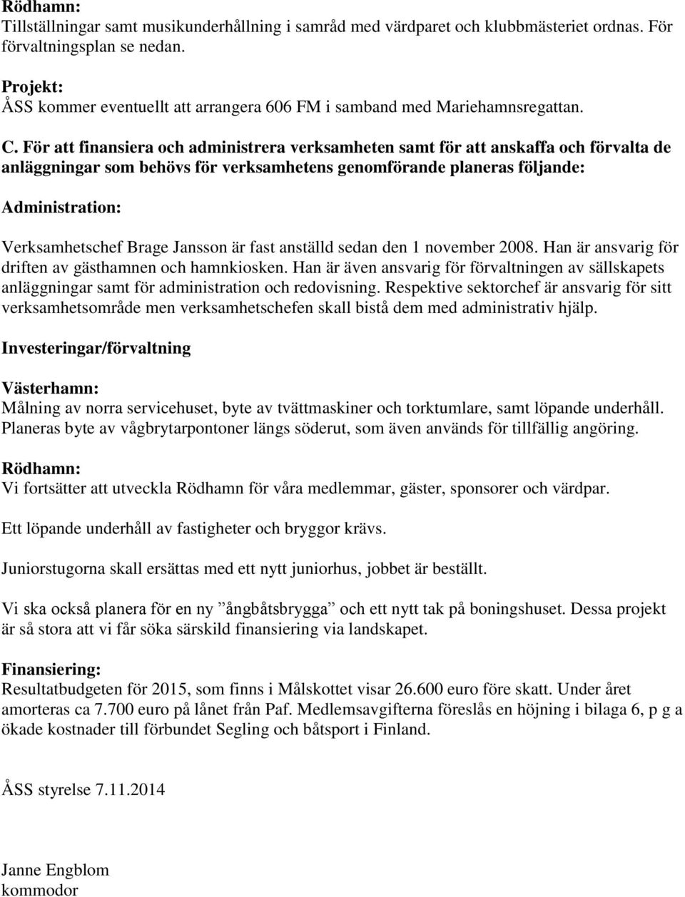För att finansiera och administrera verksamheten samt för att anskaffa och förvalta de anläggningar som behövs för verksamhetens genomförande planeras följande: Administration: Verksamhetschef Brage