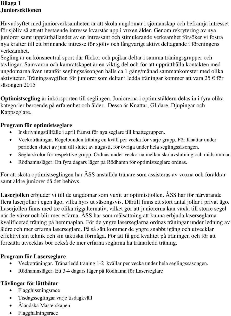 deltagande i föreningens verksamhet. Segling är en könsneutral sport där flickor och pojkar deltar i samma träningsgrupper och tävlingar.