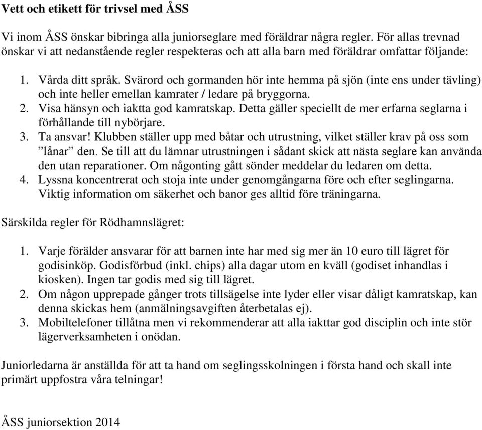 Svärord och gormanden hör inte hemma på sjön (inte ens under tävling) och inte heller emellan kamrater / ledare på bryggorna. 2. Visa hänsyn och iaktta god kamratskap.
