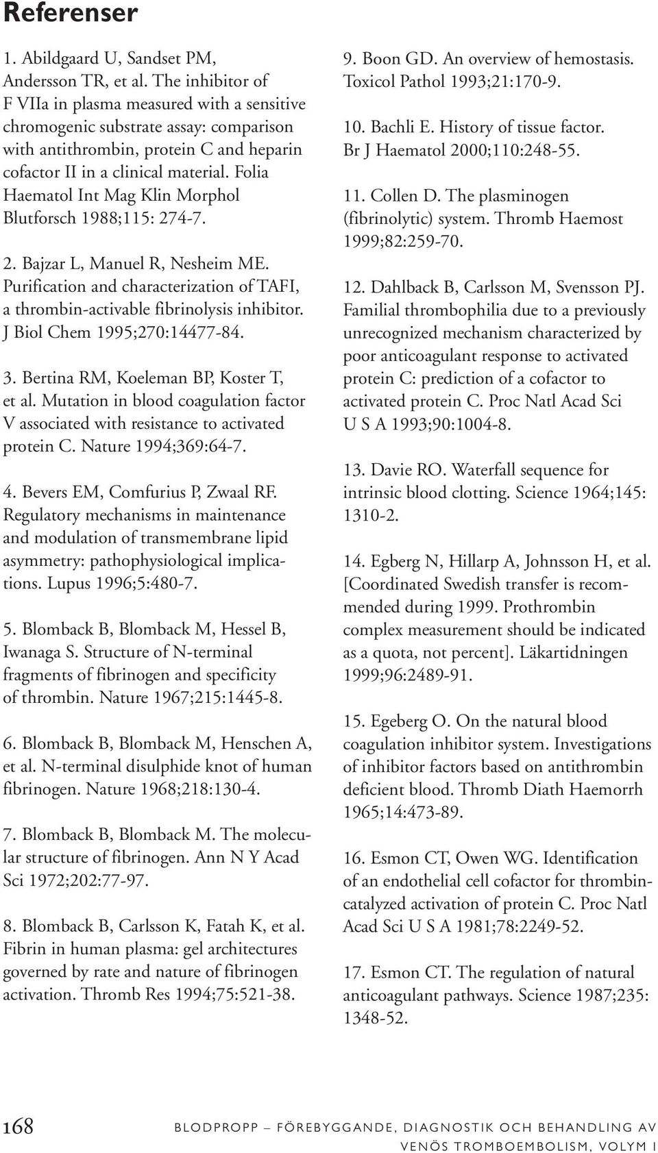 Folia Haematol Int Mag Klin Morphol Blutforsch 1988;115: 274-7. 2. Bajzar L, Manuel R, Nesheim ME. Purification and characterization of TAFI, a thrombin-activable fibrinolysis inhibitor.