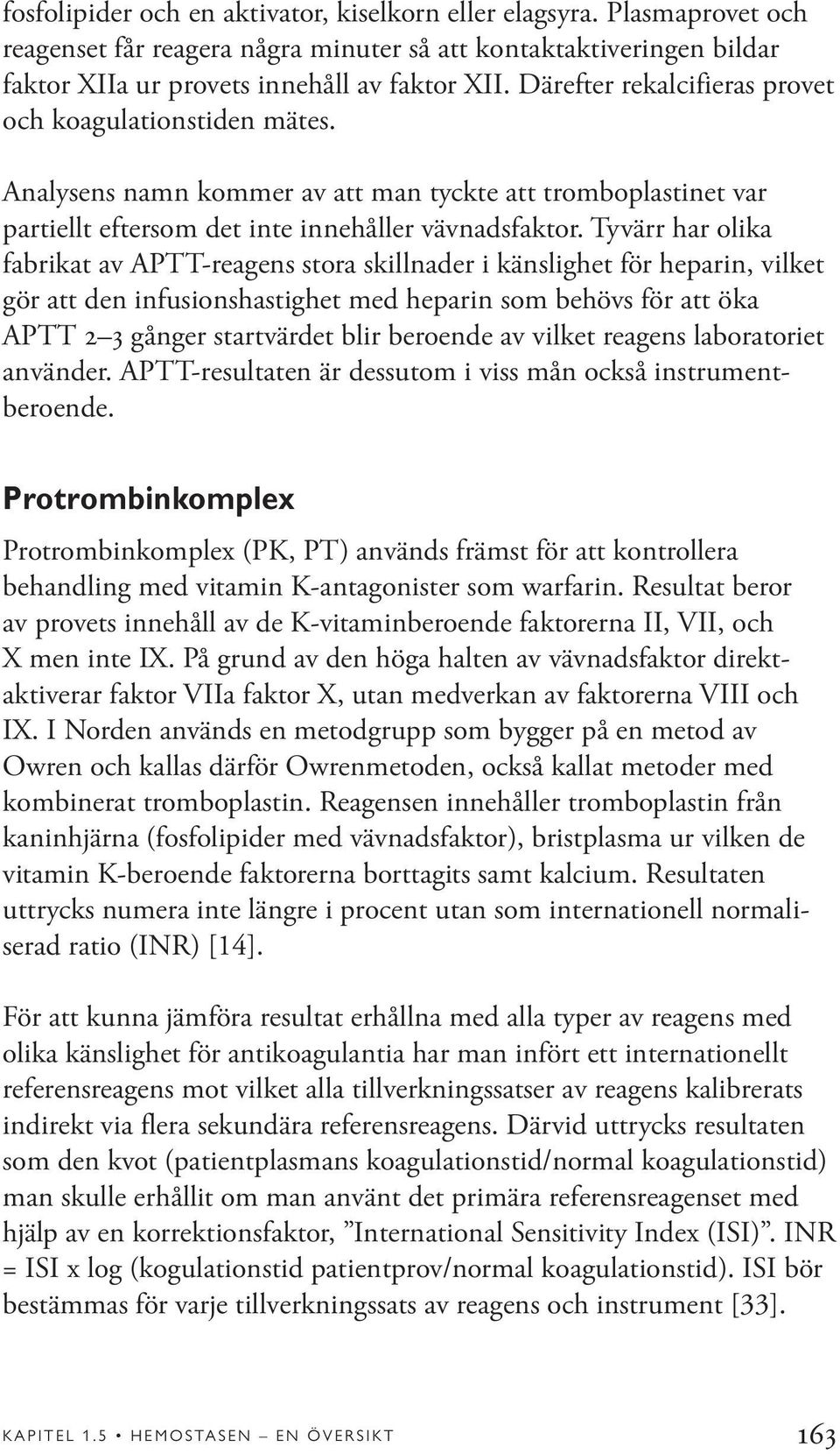 Tyvärr har olika fabrikat av APTT-reagens stora skillnader i känslighet för heparin, vilket gör att den infusionshastighet med heparin som behövs för att öka APTT 2 3 gånger startvärdet blir beroende
