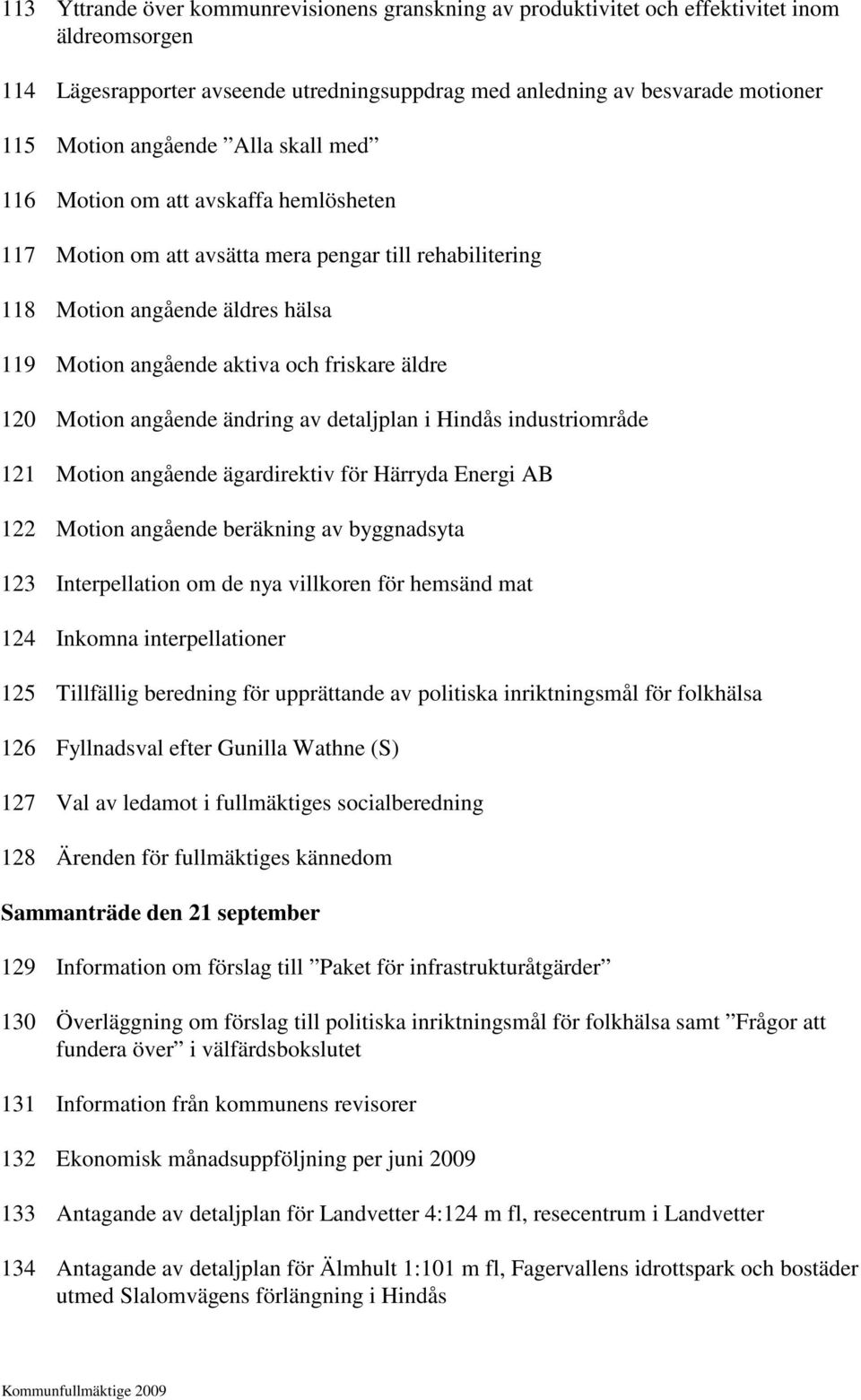 120 Motion angående ändring av detaljplan i Hindås industriområde 121 Motion angående ägardirektiv för Härryda Energi AB 122 Motion angående beräkning av byggnadsyta 123 Interpellation om de nya