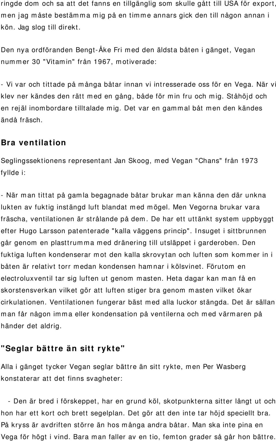 När vi klev ner kändes den rätt med en gång, både för min fru och mig. Ståhöjd och en rejäl inombordare tilltalade mig. Det var en gammal båt men den kändes ändå fräsch.