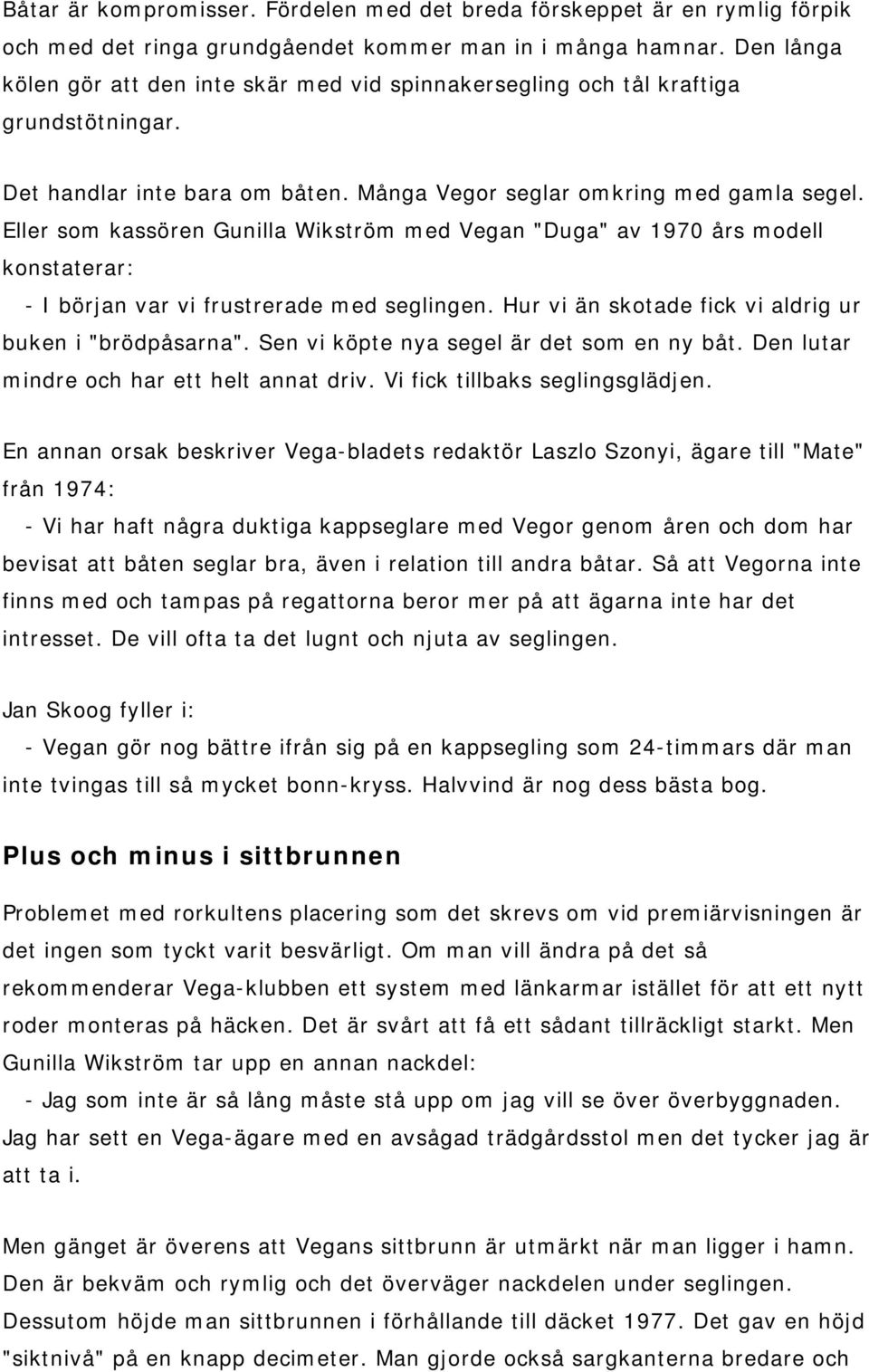 Eller som kassören Gunilla Wikström med Vegan "Duga" av 1970 års modell konstaterar: - I början var vi frustrerade med seglingen. Hur vi än skotade fick vi aldrig ur buken i "brödpåsarna".