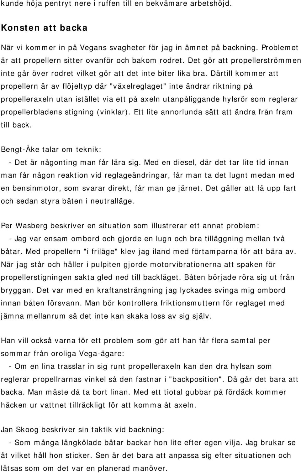 Därtill kommer att propellern är av flöjeltyp där "växelreglaget" inte ändrar riktning på propelleraxeln utan istället via ett på axeln utanpåliggande hylsrör som reglerar propellerbladens stigning