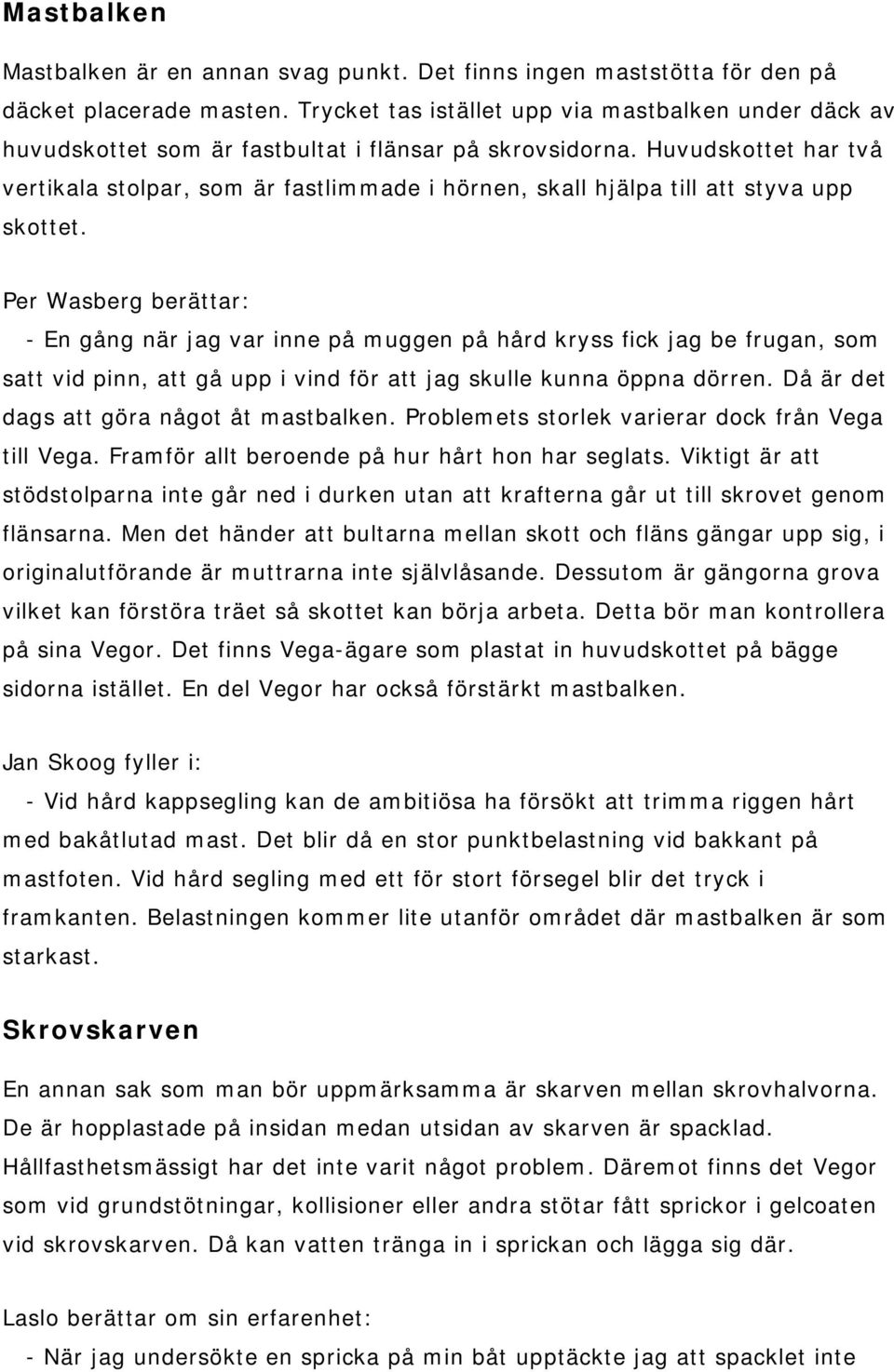 Huvudskottet har två vertikala stolpar, som är fastlimmade i hörnen, skall hjälpa till att styva upp skottet.