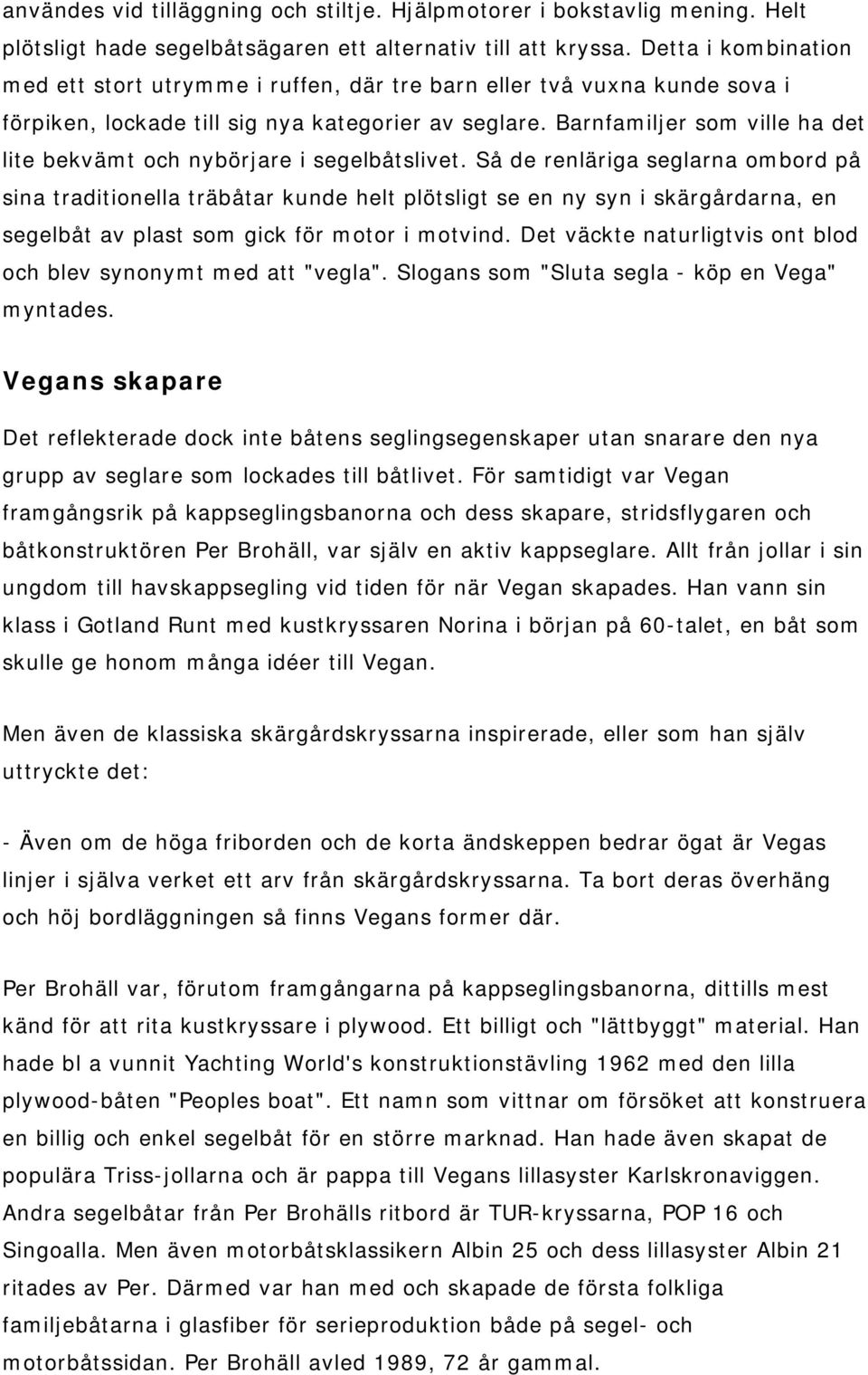 Barnfamiljer som ville ha det lite bekvämt och nybörjare i segelbåtslivet.