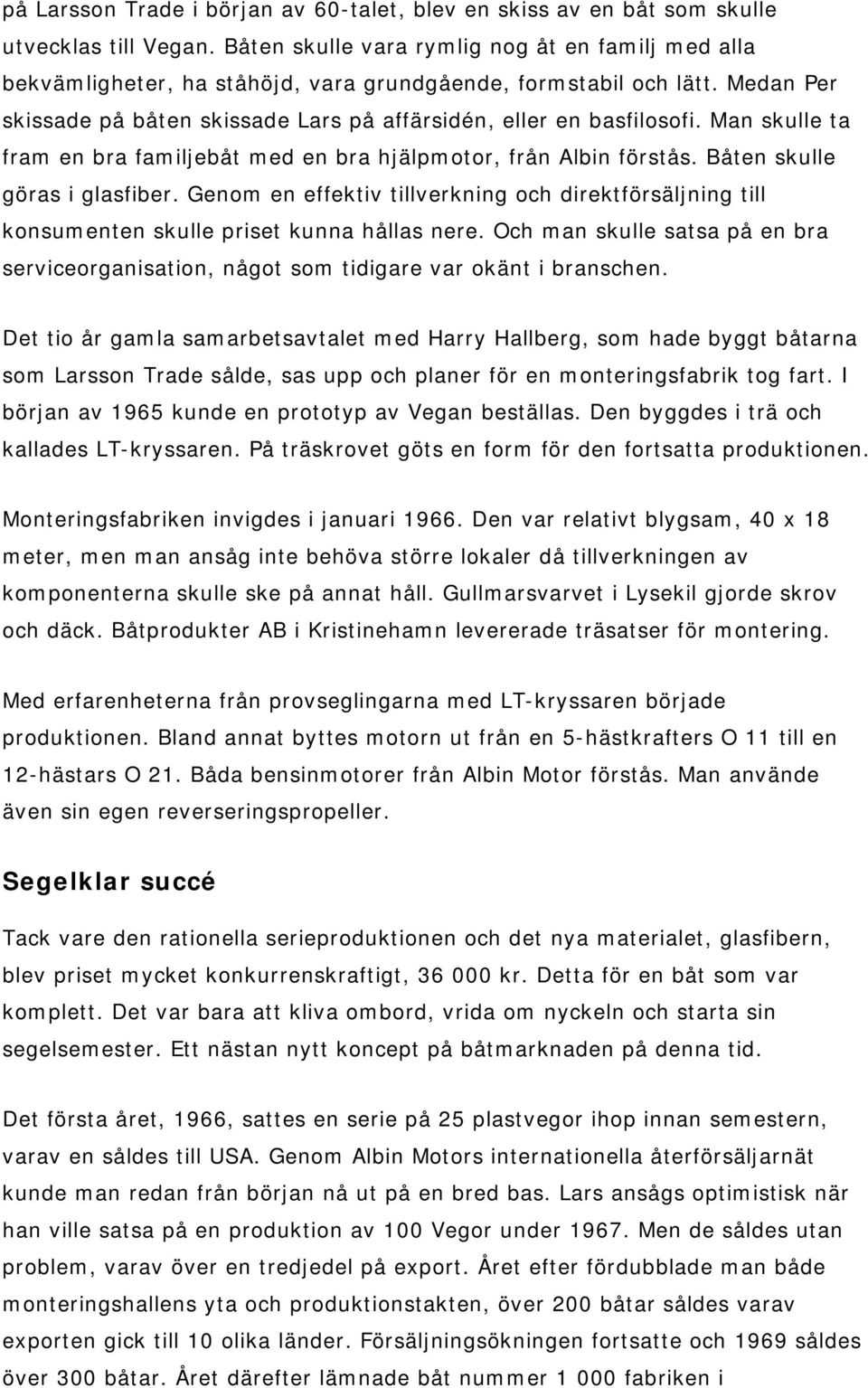 Man skulle ta fram en bra familjebåt med en bra hjälpmotor, från Albin förstås. Båten skulle göras i glasfiber.