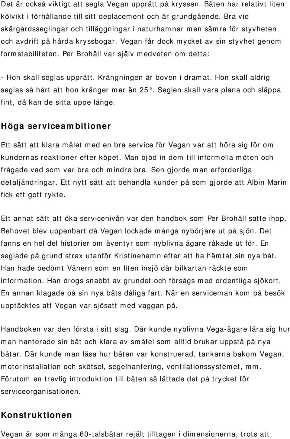 Per Brohäll var själv medveten om detta: - Hon skall seglas upprätt. Krängningen är boven i dramat. Hon skall aldrig seglas så hårt att hon kränger mer än 25.