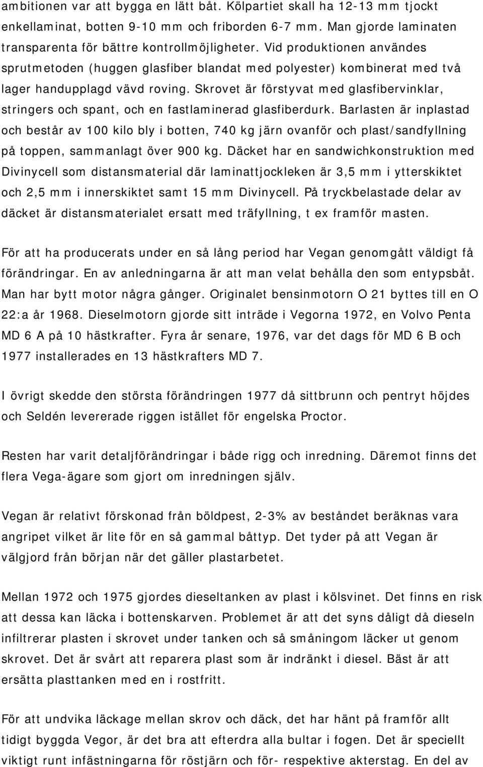 Skrovet är förstyvat med glasfibervinklar, stringers och spant, och en fastlaminerad glasfiberdurk.
