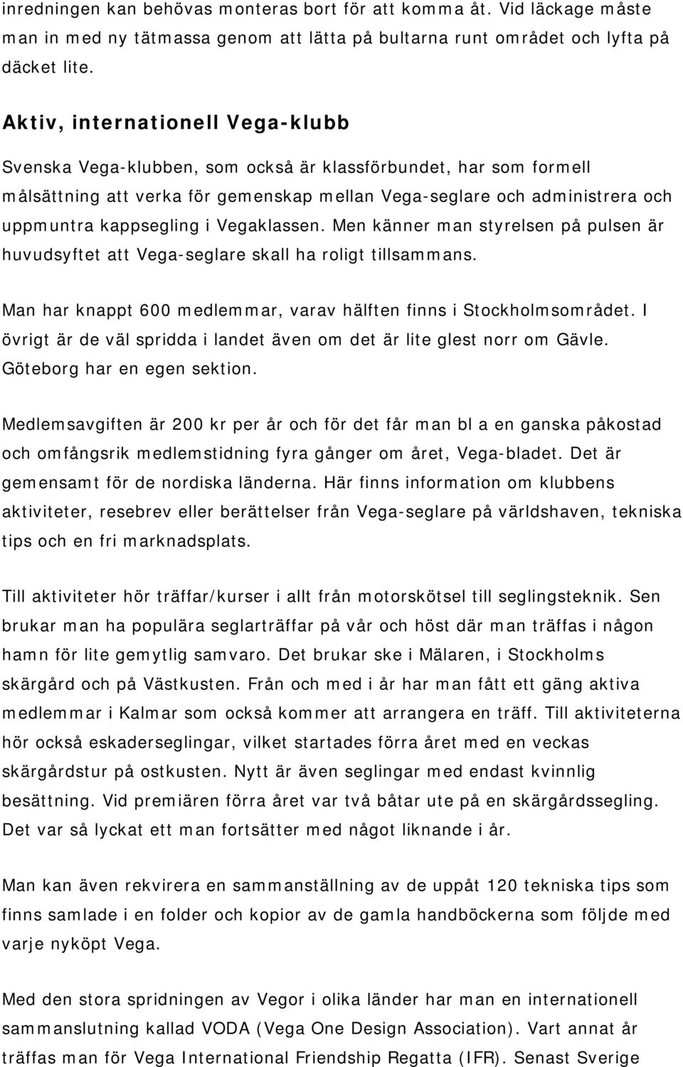 i Vegaklassen. Men känner man styrelsen på pulsen är huvudsyftet att Vega-seglare skall ha roligt tillsammans. Man har knappt 600 medlemmar, varav hälften finns i Stockholmsområdet.