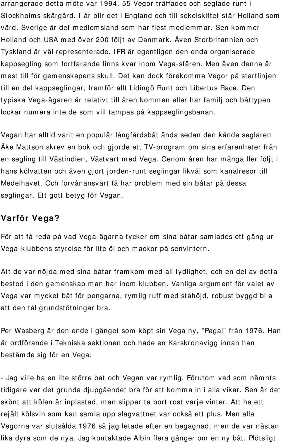IFR är egentligen den enda organiserade kappsegling som fortfarande finns kvar inom Vega-sfären. Men även denna är mest till för gemenskapens skull.