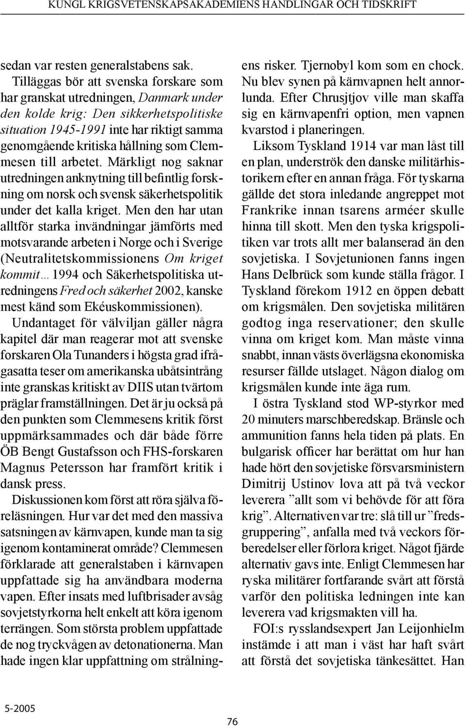 Clemmesen till arbetet. Märkligt nog saknar utredningen anknytning till befintlig forskning om norsk och svensk säkerhetspolitik under det kalla kriget.