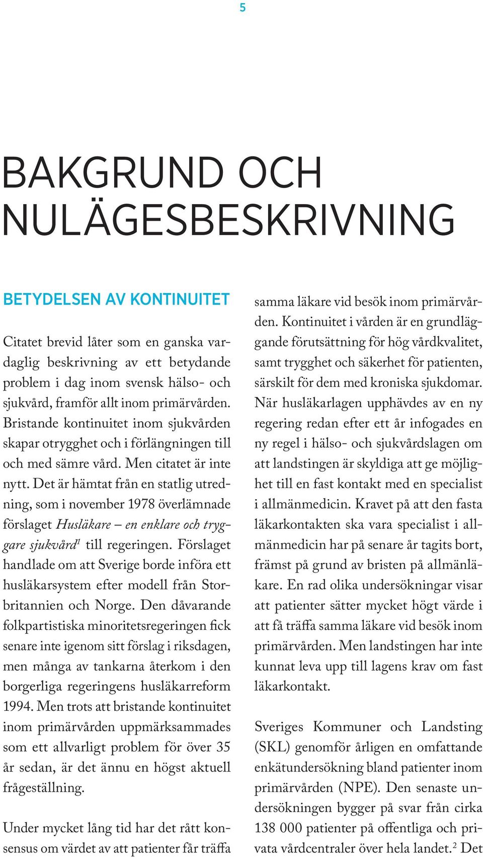 Det är hämtat från en statlig utredning, som i november 1978 överlämnade förslaget Husläkare en enklare och tryggare sjukvård 1 till regeringen.