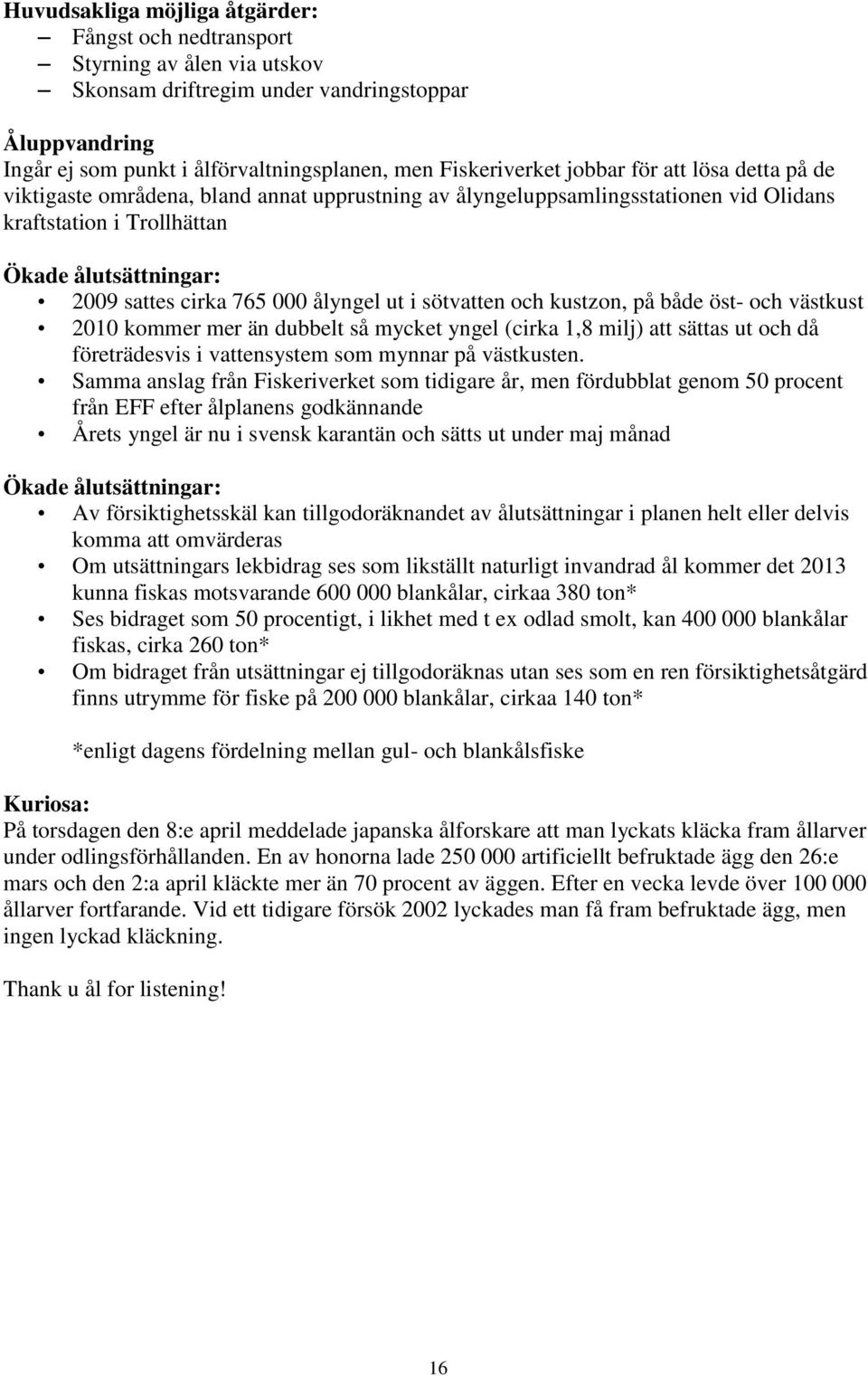 ålyngel ut i sötvatten och kustzon, på både öst- och västkust 2010 kommer mer än dubbelt så mycket yngel (cirka 1,8 milj) att sättas ut och då företrädesvis i vattensystem som mynnar på västkusten.