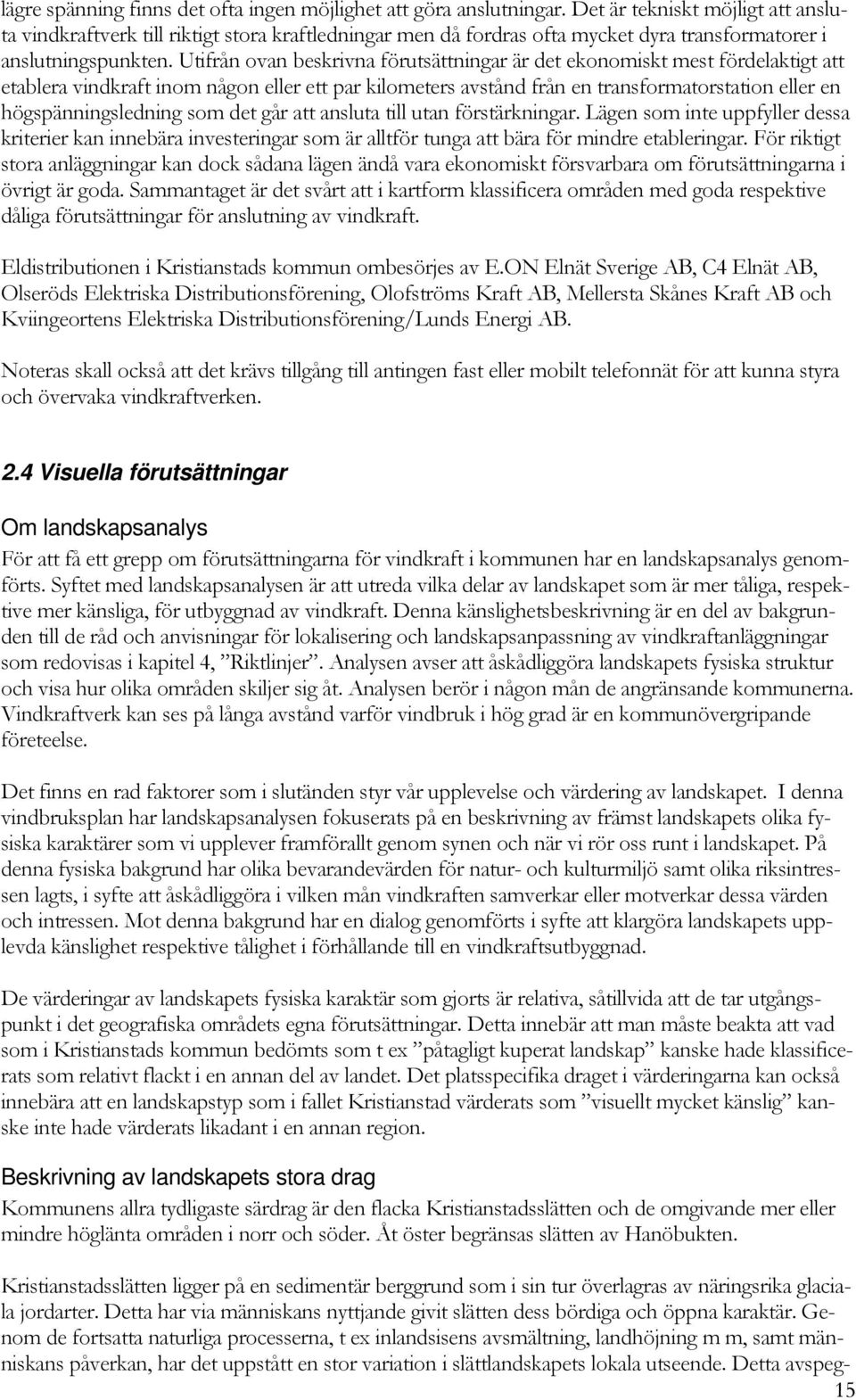 Utifrån ovan beskrivna förutsättningar är det ekonomiskt mest fördelaktigt att etablera vindkraft inom någon eller ett par kilometers avstånd från en transformatorstation eller en högspänningsledning