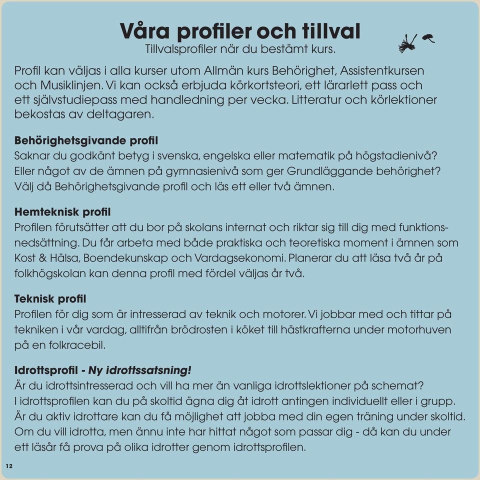 Behörighetsgivande profil Saknar du godkänt betyg i svenska, engelska eller matematik på högstadienivå? Eller något av de ämnen på gymnasienivå som ger Grundläggande behörighet?