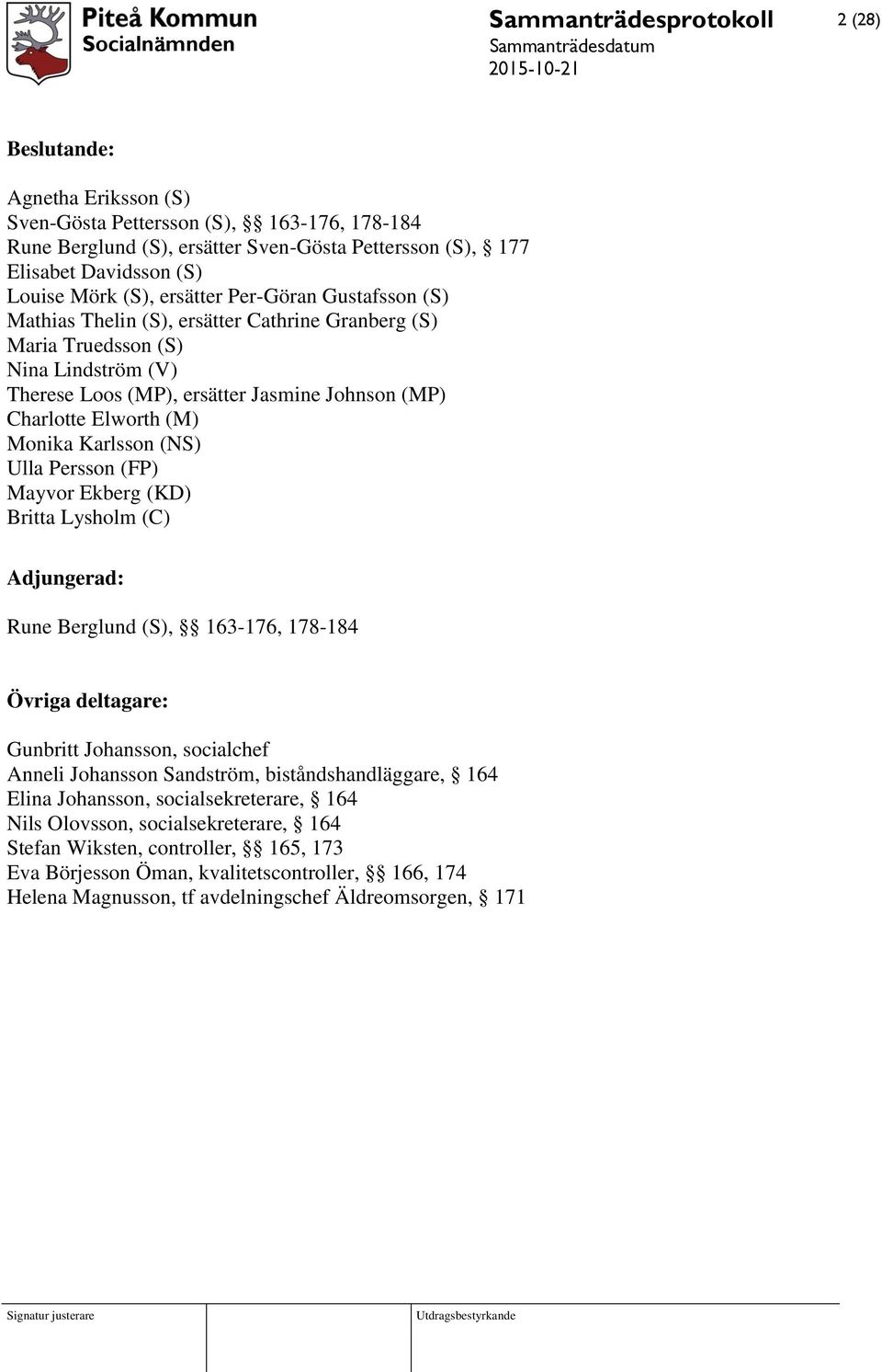 Karlsson (NS) Ulla Persson (FP) Mayvor Ekberg (KD) Britta Lysholm (C) Adjungerad: Rune Berglund (S), 163-176, 178-184 Övriga deltagare: Gunbritt Johansson, socialchef Anneli Johansson Sandström,