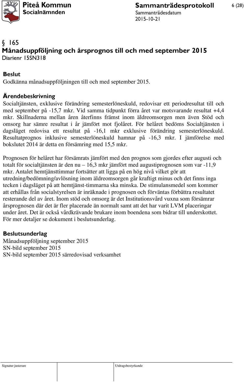 Vid samma tidpunkt förra året var motsvarande resultat +4,4 mkr. Skillnaderna mellan åren återfinns främst inom äldreomsorgen men även Stöd och omsorg har sämre resultat i år jämfört mot fjolåret.