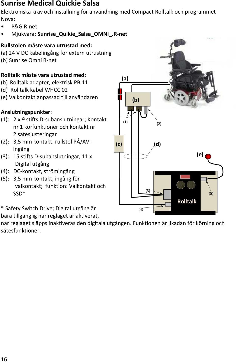 kabel WHCC 02 (e) Valkontakt anpassad till användaren (a) (b) Anslutningspunkter: (1): 2 x 9 stifts D-subanslutningar; Kontakt nr 1 körfunktioner och kontakt nr 2 sätesjusteringar (1) (2) (2): 3,5 mm