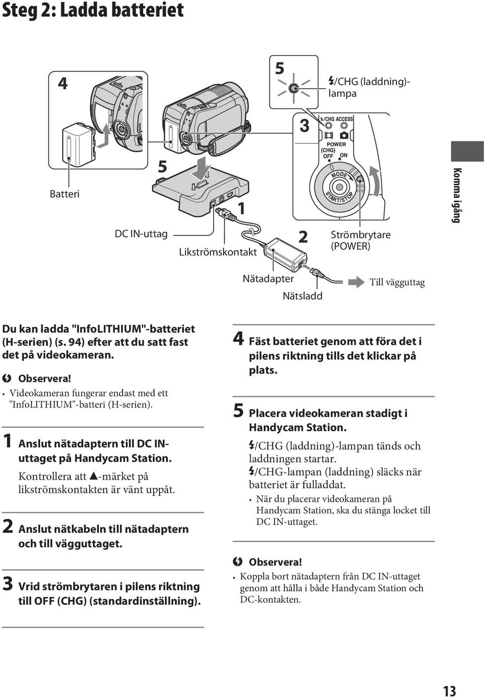 Kontrollera att -märket på likströmskontakten är vänt uppåt. 2 Anslut nätkabeln till nätadaptern och till vägguttaget. 3 Vrid strömbrytaren i pilens riktning till OFF (CHG) (standardinställning).