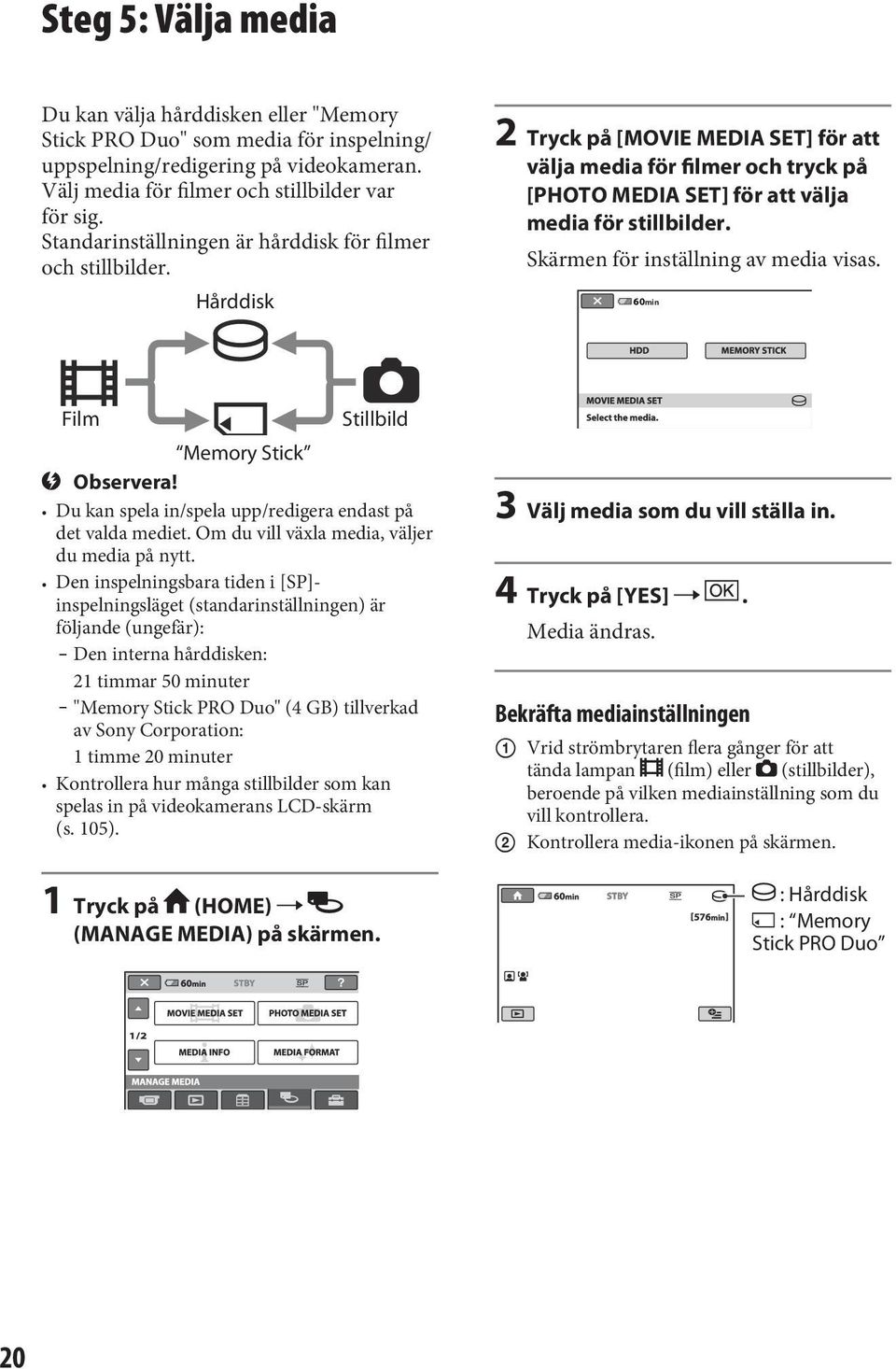 Skärmen för inställning av media visas. 60min Film Memory Stick Stillbild Du kan spela in/spela upp/redigera endast på det valda mediet. Om du vill växla media, väljer du media på nytt.
