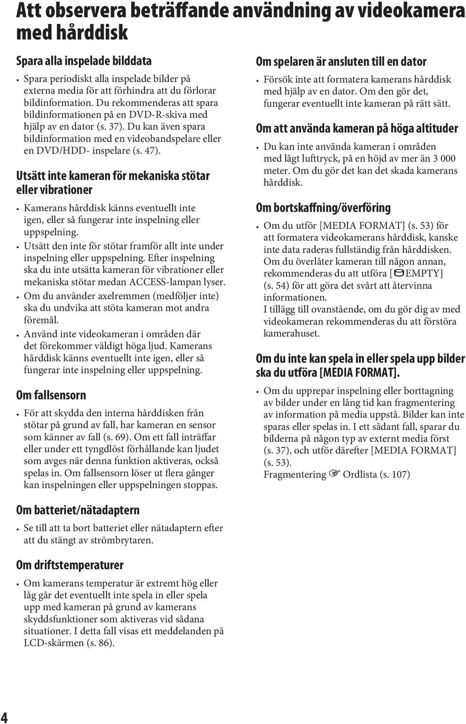 47). Utsätt inte kameran för mekaniska stötar eller vibrationer Kamerans hårddisk känns eventuellt inte igen, eller så fungerar inte inspelning eller uppspelning.