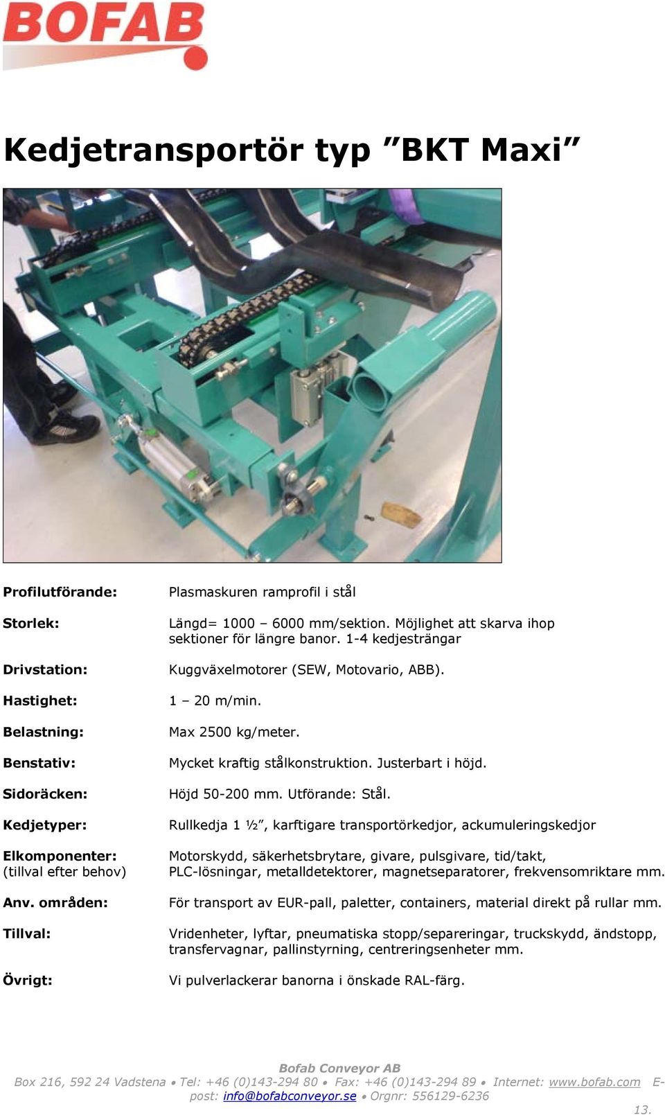 Rullkedja 1 ½, karftigare transportörkedjor, ackumuleringskedjor PLC-lösningar, metalldetektorer, magnetseparatorer, frekvensomriktare mm.