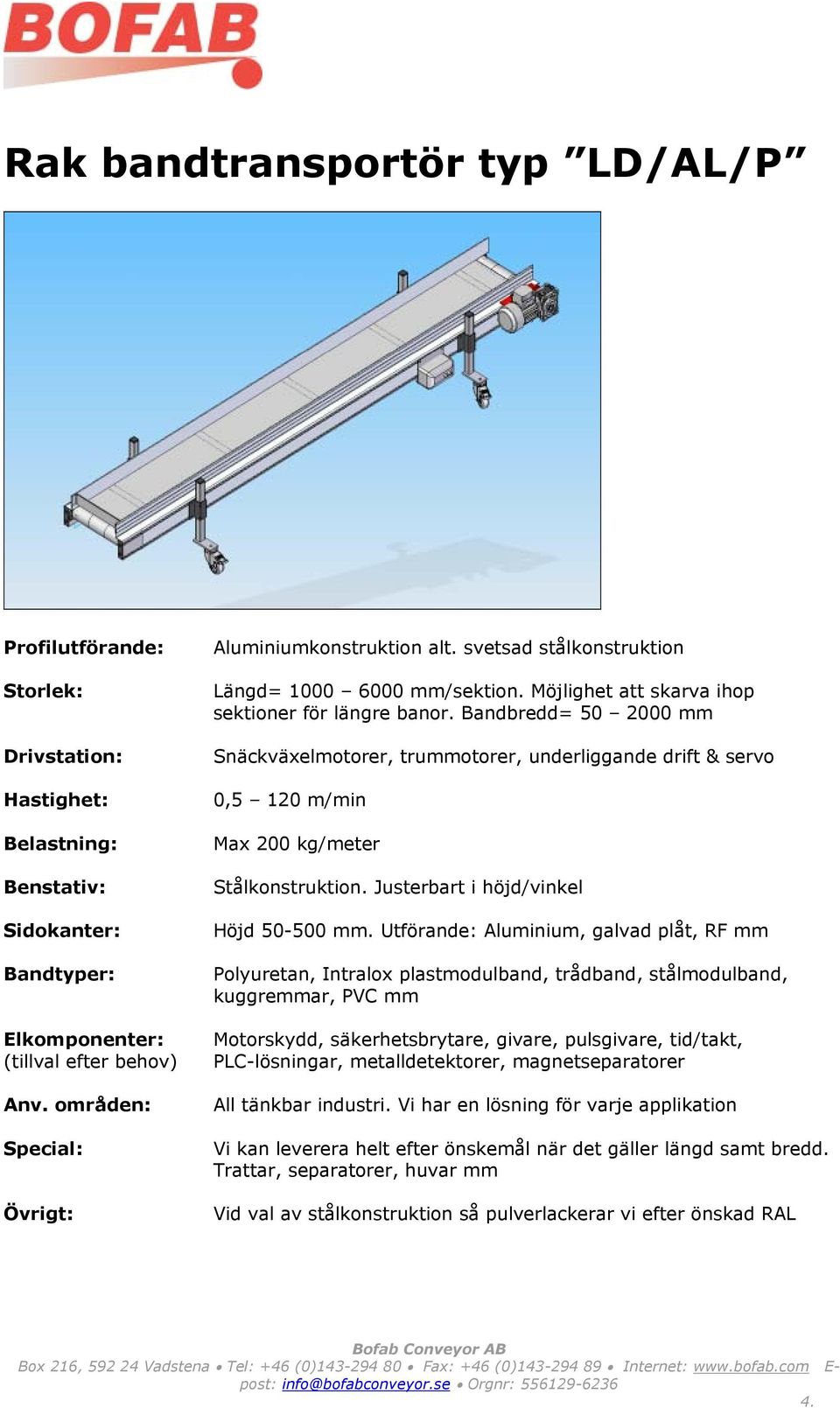 Utförande: Aluminium, galvad plåt, RF mm Polyuretan, Intralox plastmodulband, trådband, stålmodulband, kuggremmar, PVC mm PLC-lösningar, metalldetektorer, magnetseparatorer All